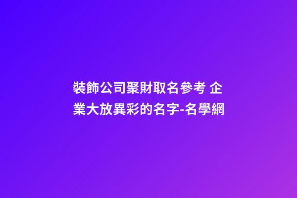 裝飾公司聚財取名參考 企業大放異彩的名字-名學網-第1張-公司起名-玄機派